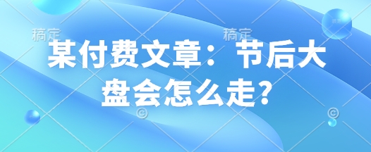某付费文章：假后股票大盘会如何走?