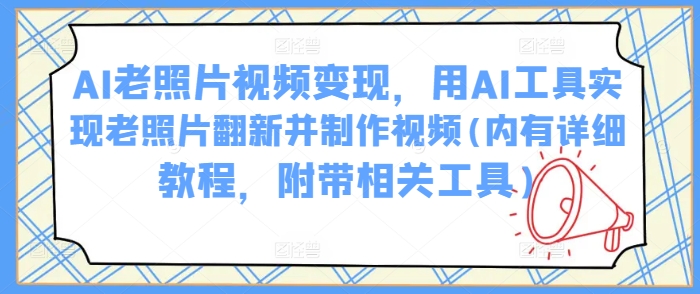 AI旧照片视频变现，用AI专用工具完成老照片翻新并制作小视频(里有详尽实例教程，附加有关专用工具)