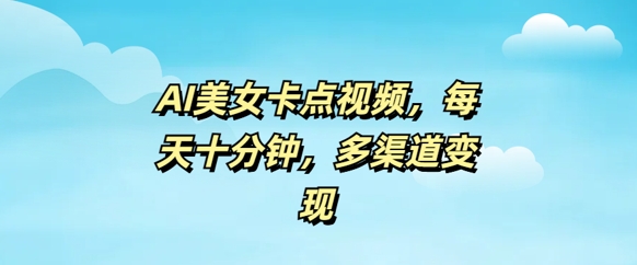 AI漂亮美女卡点视频，每日数分钟，多种渠道转现