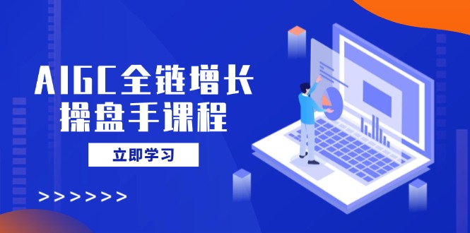 （14523期）AIGC全链增长股票操盘手课程内容，从AI基本到民营化运用，轻松holdAI助力营销