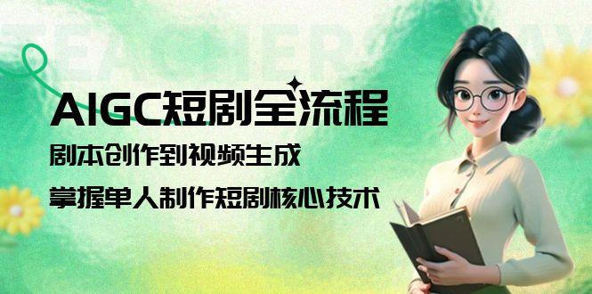 （15021期）AIGC短剧剧本全过程：剧本大纲到视频生成，把握1人制做短剧剧本关键技术